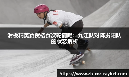 滑板精英赛资格赛次轮前瞻：九江队对阵贵阳队的状态解析