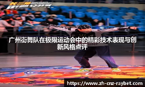 广州街舞队在极限运动会中的精彩技术表现与创新风格点评